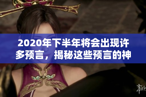 2020年下半年将会出现许多预言，揭秘这些预言的神秘面纱。