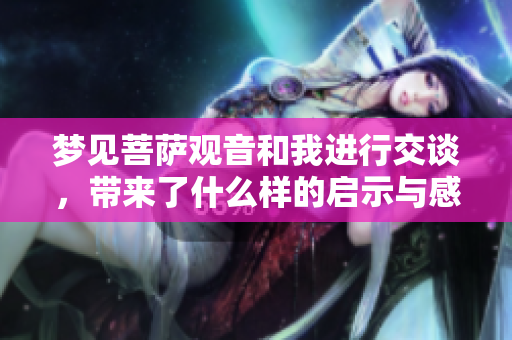 梦见菩萨观音和我进行交谈，带来了什么样的启示与感悟呢