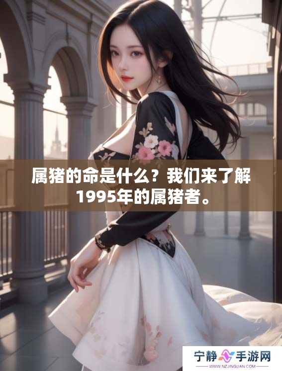 属猪的命是什么？我们来了解1995年的属猪者。