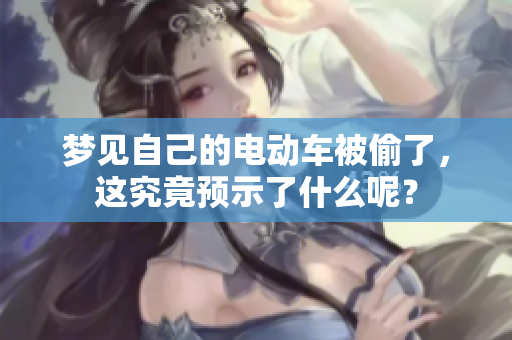 梦见自己的电动车被偷了，这究竟预示了什么呢？