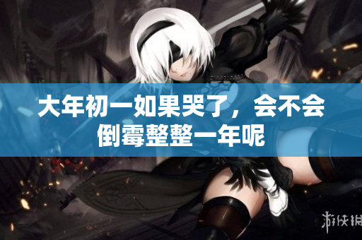 大年初一如果哭了，会不会倒霉整整一年呢