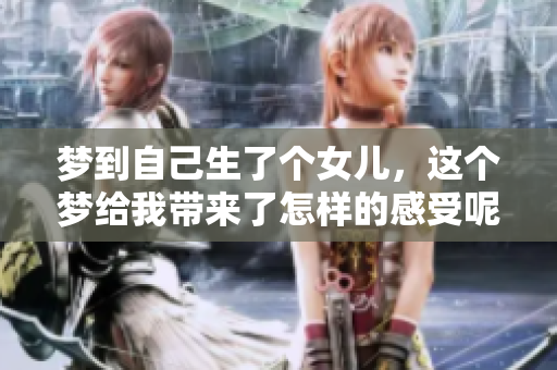 梦到自己生了个女儿，这个梦给我带来了怎样的感受呢