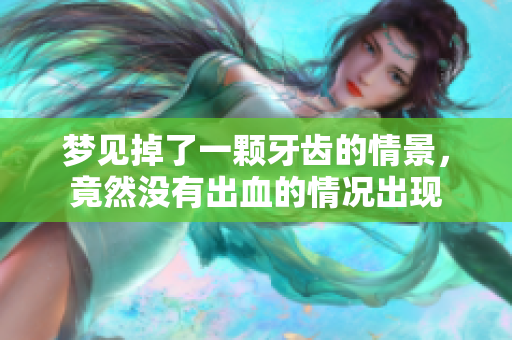 梦见掉了一颗牙齿的情景，竟然没有出血的情况出现