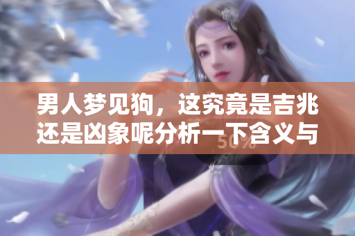 男人梦见狗，这究竟是吉兆还是凶象呢分析一下含义与解读