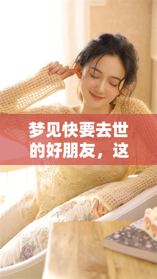 梦见快要去世的好朋友，这到底预示着什么呢？有哪些深层含义值得关注？