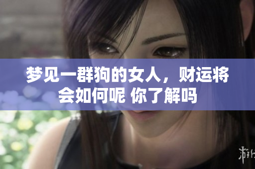 梦见一群狗的女人，财运将会如何呢 你了解吗