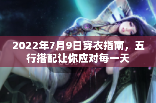 2022年7月9日穿衣指南，五行搭配让你应对每一天
