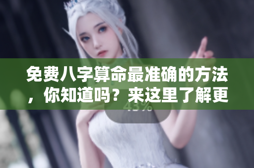 免费八字算命最准确的方法，你知道吗？来这里了解更多！
