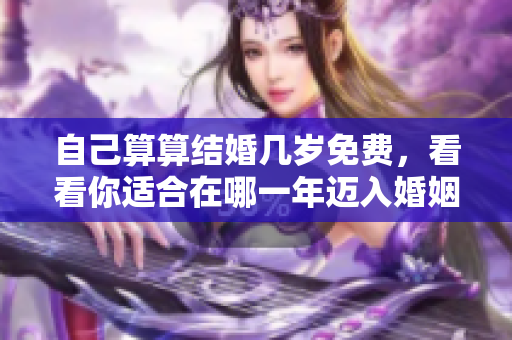 自己算算结婚几岁免费，看看你适合在哪一年迈入婚姻殿堂