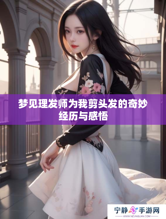梦见理发师为我剪头发的奇妙经历与感悟
