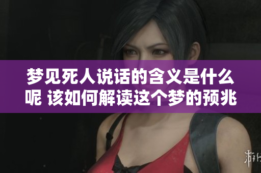 梦见死人说话的含义是什么呢 该如何解读这个梦的预兆呢