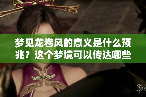 梦见龙卷风的意义是什么预兆？这个梦境可以传达哪些深层次的讯息呢