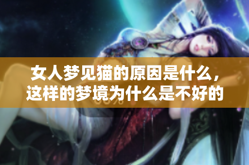 女人梦见猫的原因是什么，这样的梦境为什么是不好的呢