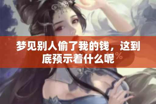梦见别人偷了我的钱，这到底预示着什么呢