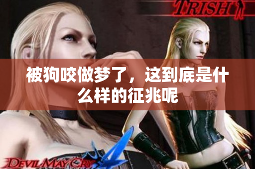 被狗咬做梦了，这到底是什么样的征兆呢