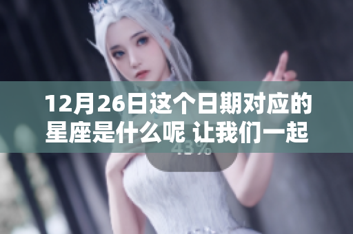 12月26日这个日期对应的星座是什么呢 让我们一起来探讨一下吧