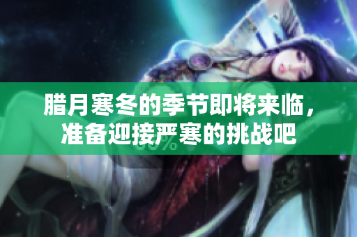 腊月寒冬的季节即将来临，准备迎接严寒的挑战吧