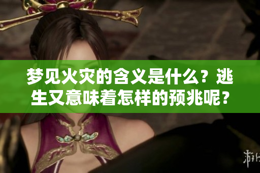 梦见火灾的含义是什么？逃生又意味着怎样的预兆呢？