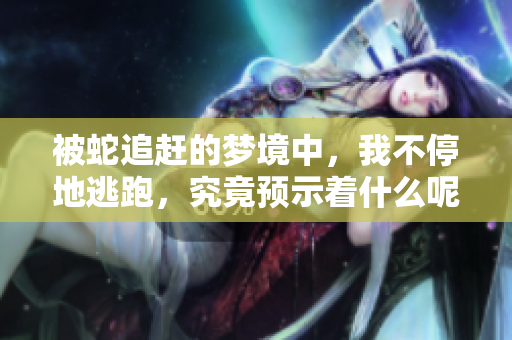 被蛇追赶的梦境中，我不停地逃跑，究竟预示着什么呢