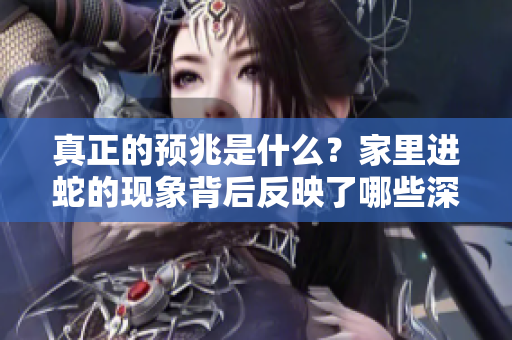 真正的预兆是什么？家里进蛇的现象背后反映了哪些深层含义