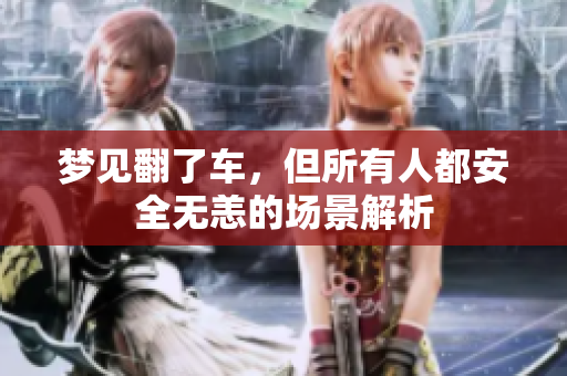梦见翻了车，但所有人都安全无恙的场景解析