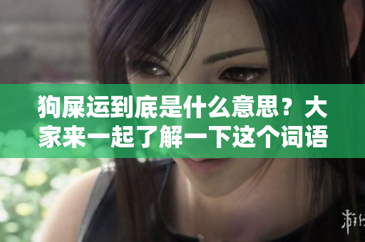 狗屎运到底是什么意思？大家来一起了解一下这个词语的含义吧