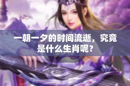 一朝一夕的时间流逝，究竟是什么生肖呢？