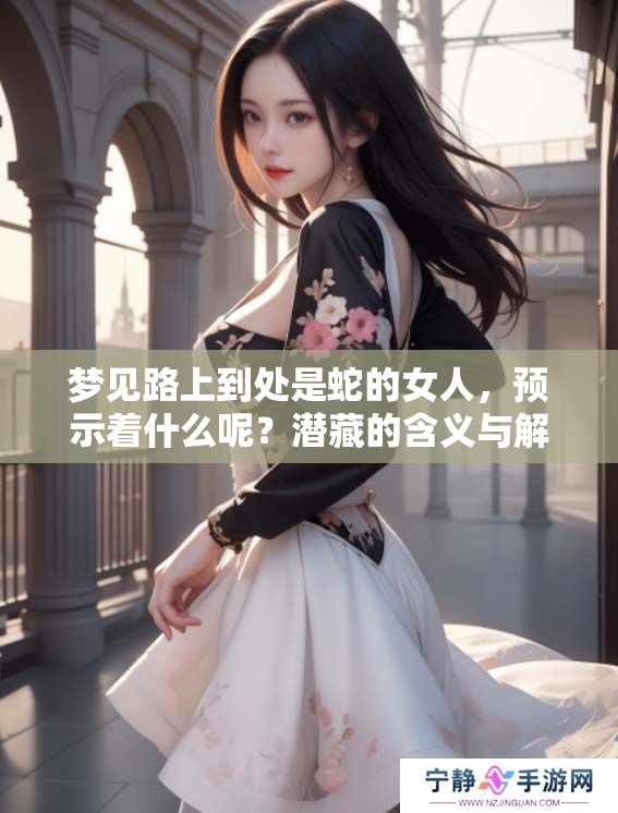 梦见路上到处是蛇的女人，预示着什么呢？潜藏的含义与解读剖析