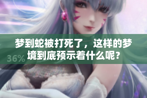 梦到蛇被打死了，这样的梦境到底预示着什么呢？