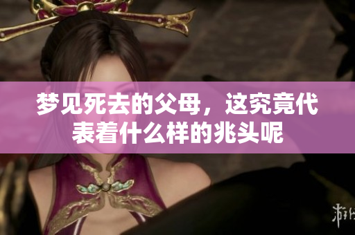 梦见死去的父母，这究竟代表着什么样的兆头呢