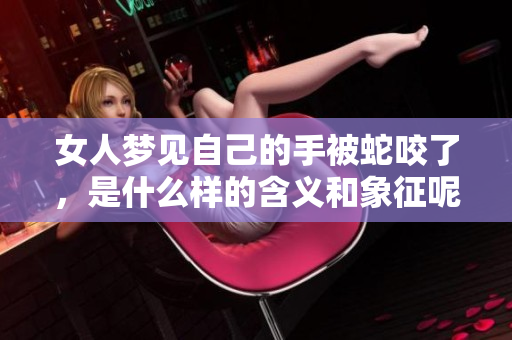女人梦见自己的手被蛇咬了，是什么样的含义和象征呢