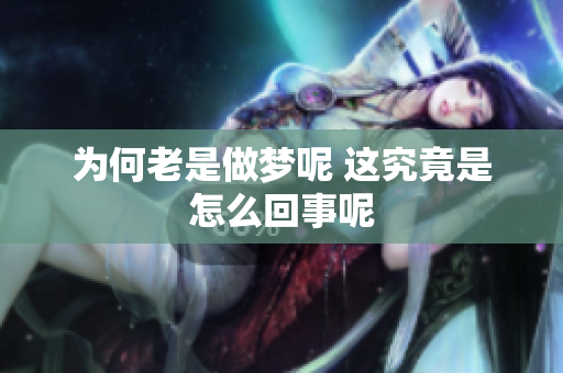 为何老是做梦呢 这究竟是怎么回事呢