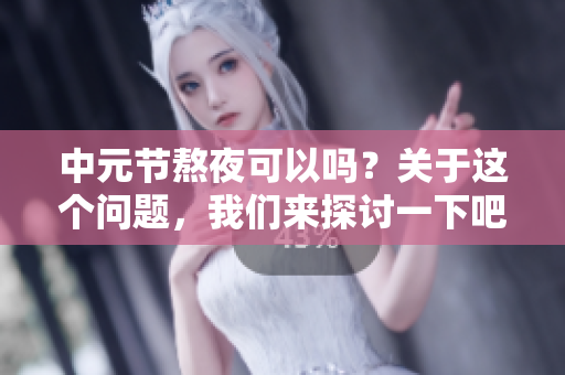 中元节熬夜可以吗？关于这个问题，我们来探讨一下吧！