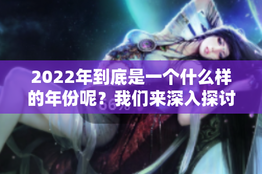 2022年到底是一个什么样的年份呢？我们来深入探讨一下。