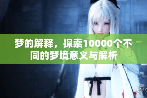 梦的解释，探索10000个不同的梦境意义与解析