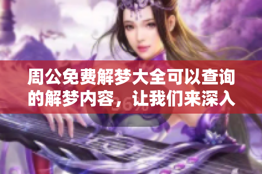 周公免费解梦大全可以查询的解梦内容，让我们来深入了解梦的奥秘