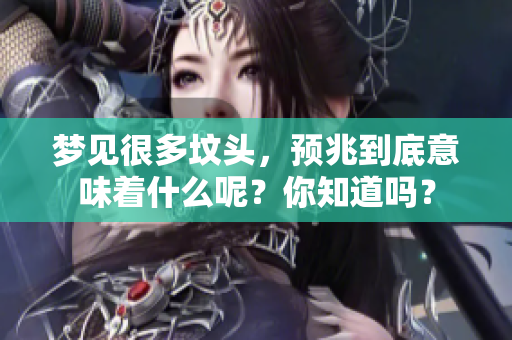 梦见很多坟头，预兆到底意味着什么呢？你知道吗？
