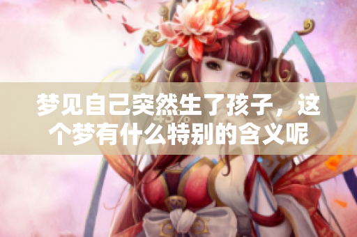 梦见自己突然生了孩子，这个梦有什么特别的含义呢