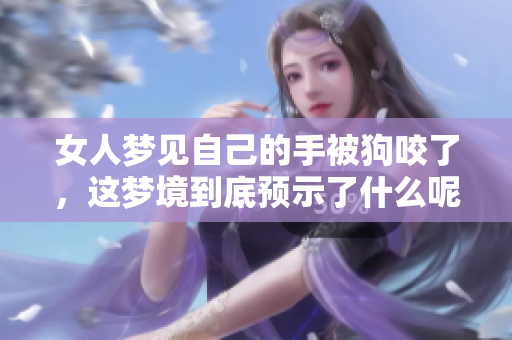 女人梦见自己的手被狗咬了，这梦境到底预示了什么呢