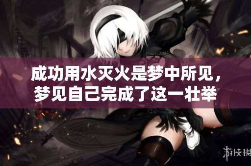 成功用水灭火是梦中所见，梦见自己完成了这一壮举