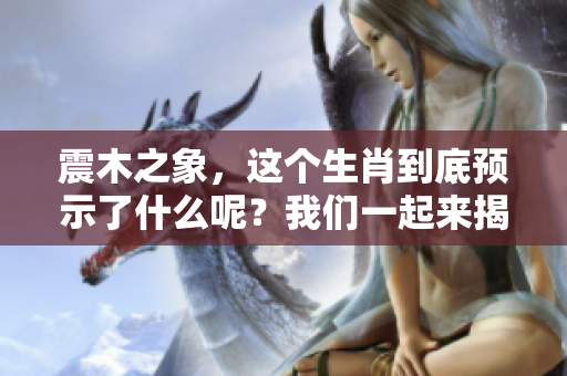 震木之象，这个生肖到底预示了什么呢？我们一起来揭晓吧！