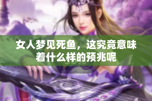女人梦见死鱼，这究竟意味着什么样的预兆呢