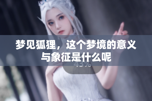 梦见狐狸，这个梦境的意义与象征是什么呢