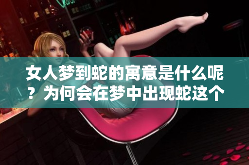 女人梦到蛇的寓意是什么呢？为何会在梦中出现蛇这个象征呢