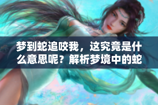 梦到蛇追咬我，这究竟是什么意思呢？解析梦境中的蛇的象征含义。