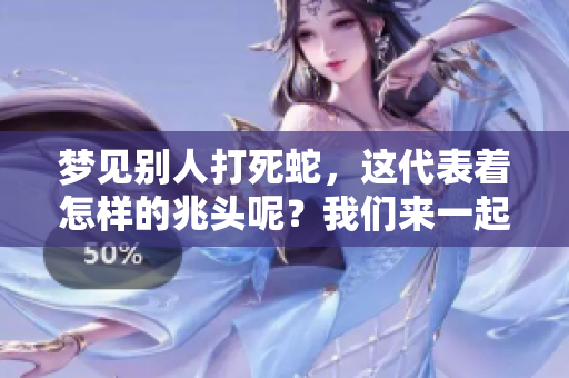 梦见别人打死蛇，这代表着怎样的兆头呢？我们来一起解析一下。