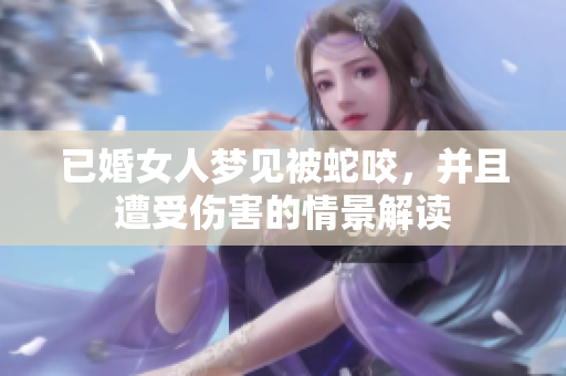 已婚女人梦见被蛇咬，并且遭受伤害的情景解读