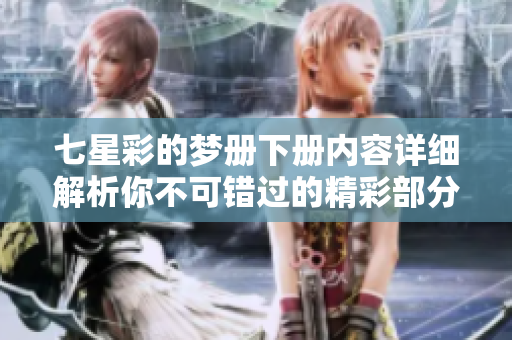 七星彩的梦册下册内容详细解析你不可错过的精彩部分