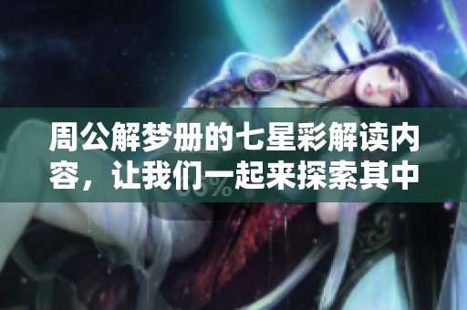 周公解梦册的七星彩解读内容，让我们一起来探索其中的奥秘吧