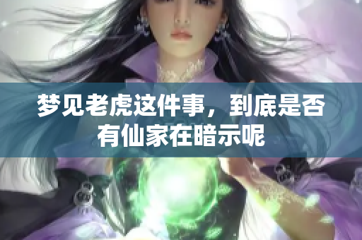 梦见老虎这件事，到底是否有仙家在暗示呢